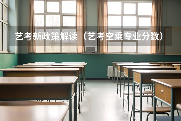 艺考新政策解读（艺考空乘专业分数）