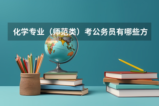 化学专业（师范类）考公务员有哪些方向？