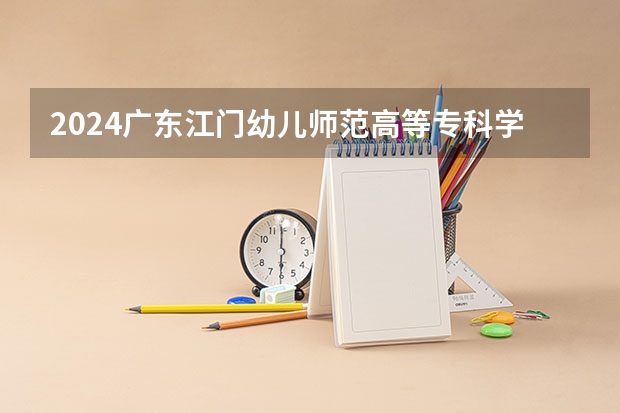 2024广东江门幼儿师范高等专科学校在广东招生计划表