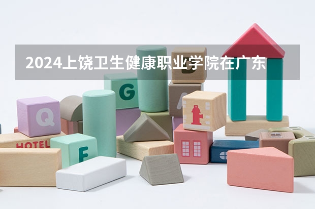 2024上饶卫生健康职业学院在广东招生计划表