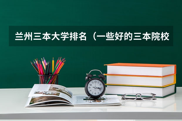 兰州三本大学排名(一些好的三本院校)