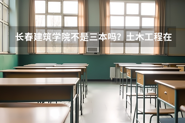 长春建筑学院不是三本吗？土木工程在辽宁录取分数线最低多少分？