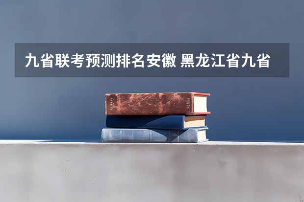 九省联考预测排名安徽 黑龙江省九省联考分数线
