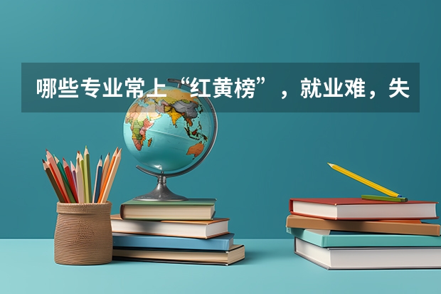 哪些专业常上“红黄榜”，就业难，失业率高呢？考生家长需要避开吗？