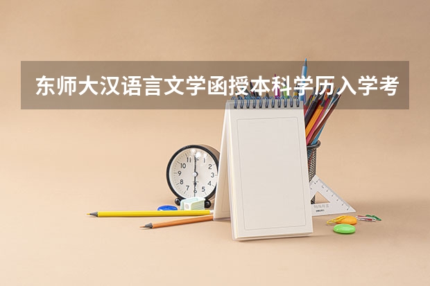 东师大汉语言文学函授本科学历入学考试会好过吗？谢谢！分数线是多少？