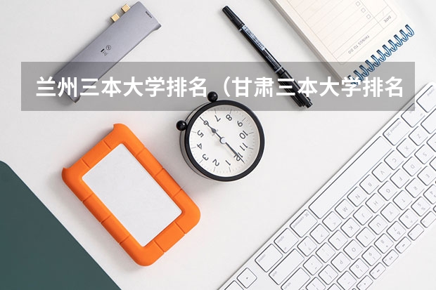 兰州三本大学排名（甘肃三本大学排名及分数线）