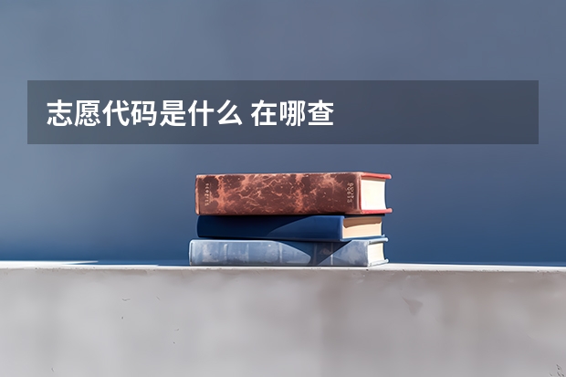 志愿代码是什么 在哪查