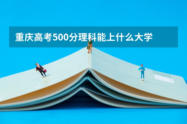 重庆高考500分理科能上什么大学