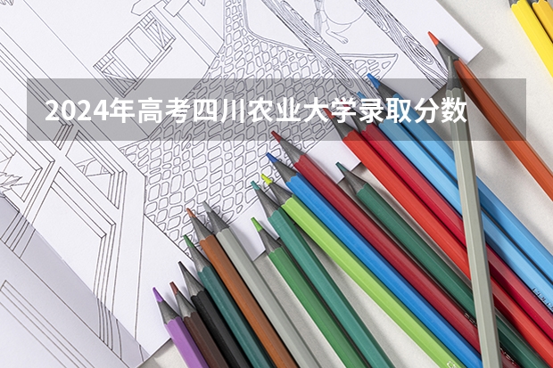 2024年高考四川农业大学录取分数线排名