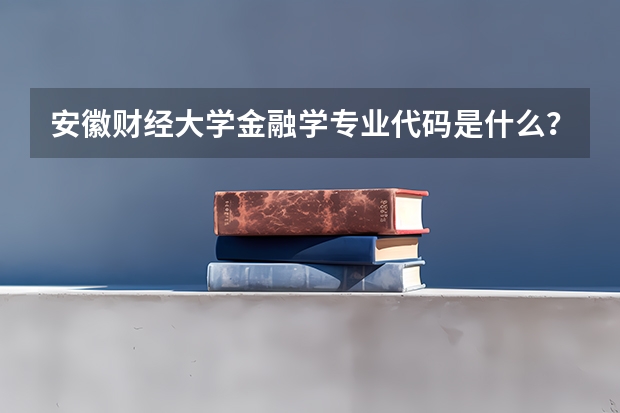 安徽财经大学金融学专业代码是什么？