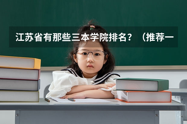 江苏省有那些三本学院排名?(推荐一个江苏本三的学校)