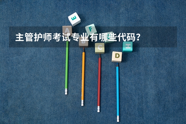主管护师考试专业有哪些代码？