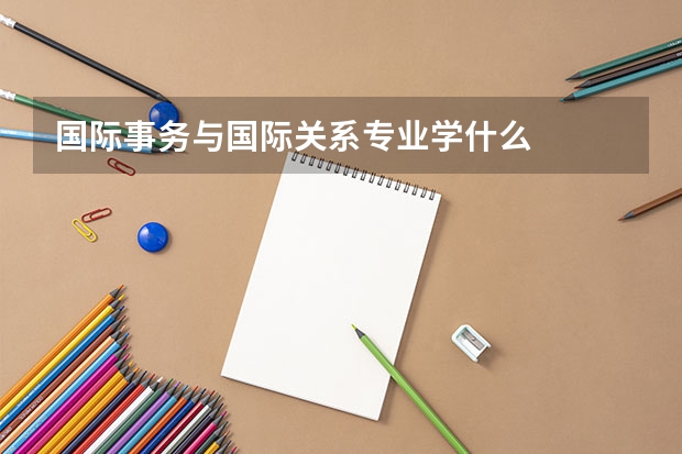 国际事务与国际关系专业学什么