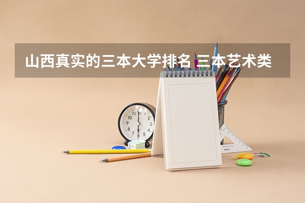 山西真实的三本大学排名 三本艺术类的大学排名？