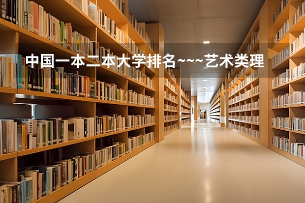 中国一本二本大学排名~~~艺术类理科类文科类~~ 理科三本大学排名