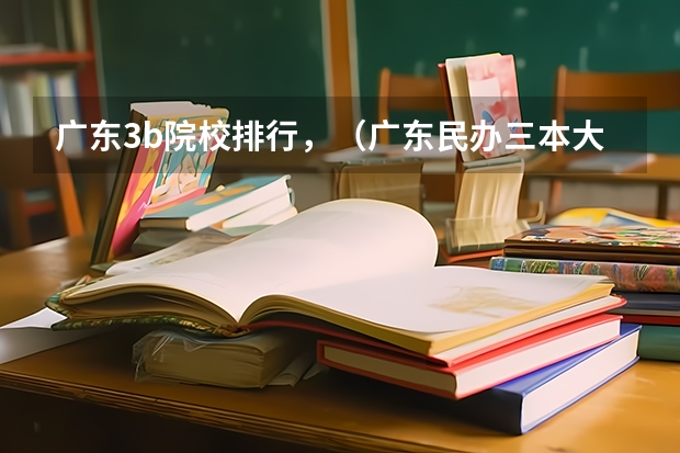 广东3b院校排行,(广东民办三本大学排名)