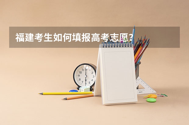 福建考生如何填报高考志愿?