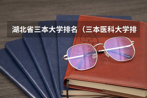 湖北省三本大学排名（三本医科大学排名及分数线）