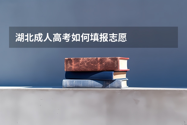 湖北成人高考如何填报志愿