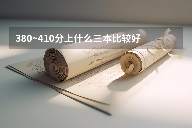 380~410分上什么三本比较好