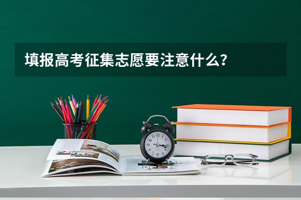 填报高考征集志愿要注意什么？