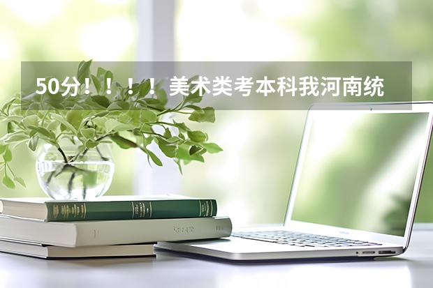 50分！！！！美术类考本科我河南统考207文化课350~~~能上什么三本和大专？？？？