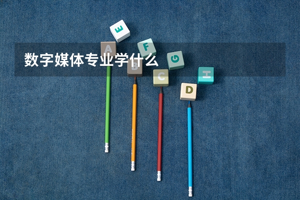 数字媒体专业学什么