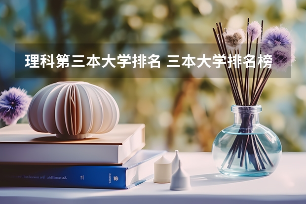 理科第三本大学排名 三本大学排名榜 全国最好的三本学校