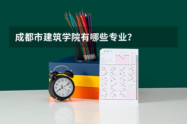 成都市建筑学院有哪些专业？