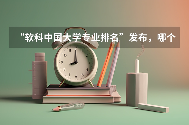 “软科中国大学专业排名”发布，哪个大学居首位？