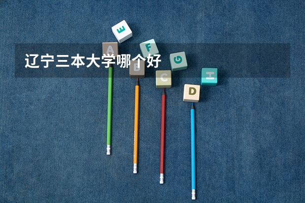 辽宁三本大学哪个好