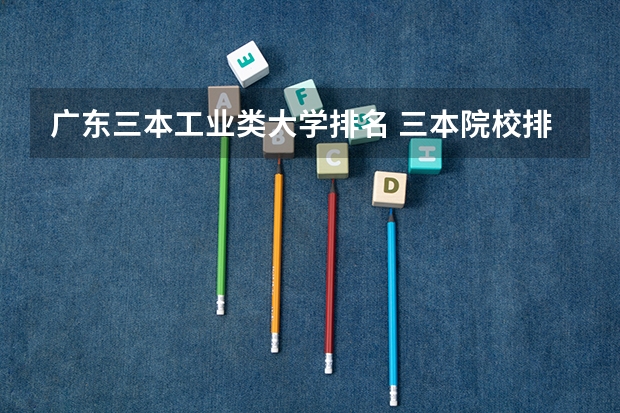 广东三本工业类大学排名 三本院校排行榜