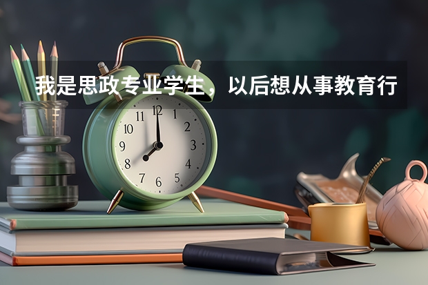 我是思政专业学生，以后想从事教育行业，那么考研该选什么专业好。谢