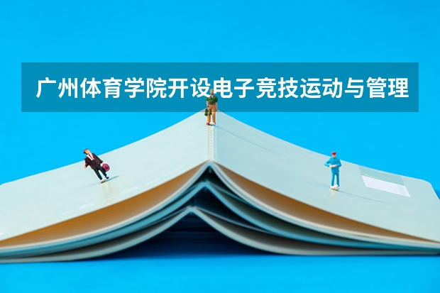 广州体育学院开设电子竞技运动与管理本科专业，电竞专业=学打游戏吗？