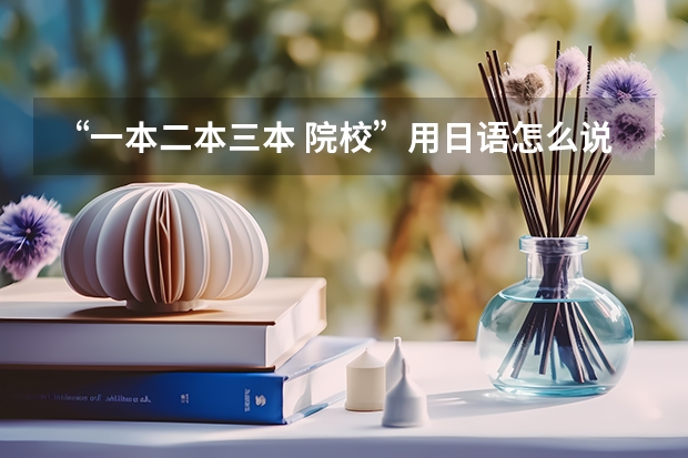 “一本/二本/三本 院校”用日语怎么说？