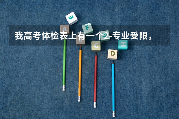 我高考体检表上有一个2-专业受限，想问问是什么意思。还有哪些专业受限。受限代码是24 25 34拜托各位大神