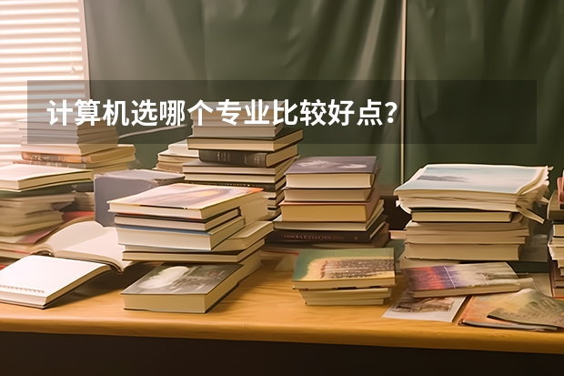 计算机选哪个专业比较好点？