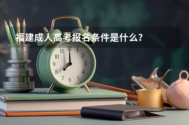 福建成人高考报名条件是什么？