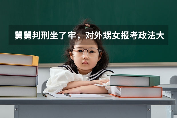 舅舅判刑坐了牢，对外甥女报考政法大学有没有影响？（河南高考分数线）