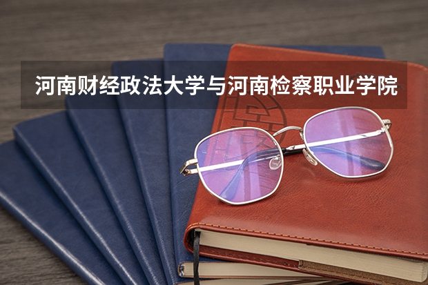 河南财经政法大学与河南检察职业学院联办的学子好就业吗