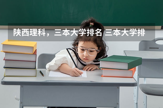 陕西理科，三本大学排名 三本大学排名榜 全国最好的三本学校