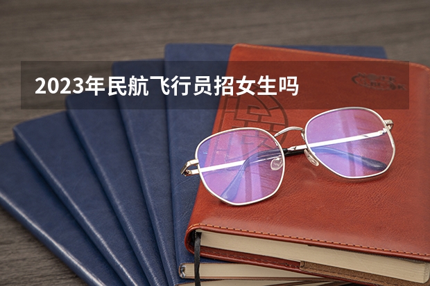 2023年民航飞行员招女生吗