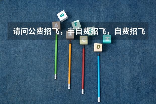 请问公费招飞，半自费招飞，自费招飞有什么区别？特别是当你在飞行学习过程中，被淘汰了怎么办？