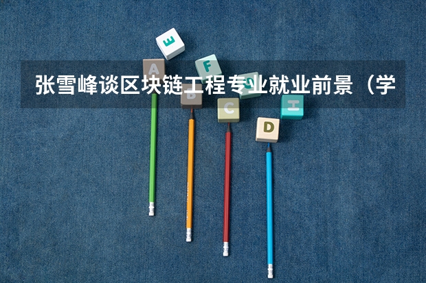 张雪峰谈区块链工程专业就业前景（学长学姐们，看过来。 小弟是工程造价专业的，准大三了，准备考研了）