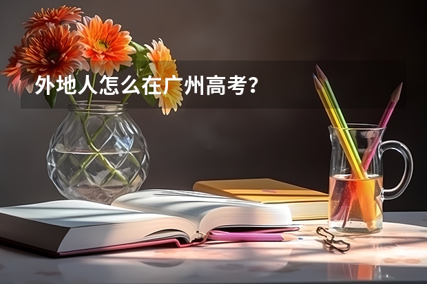 外地人怎么在广州高考？