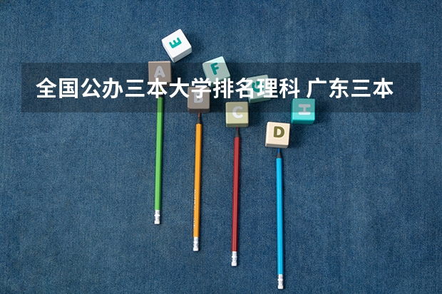 全国公办三本大学排名理科 广东三本大学排名及分数线
