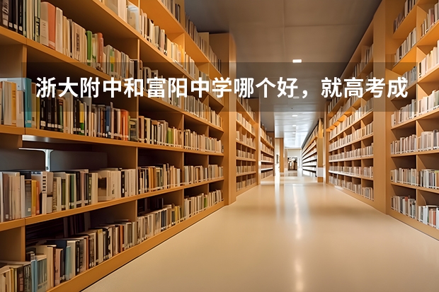 浙大附中和富阳中学哪个好，就高考成绩而言。。