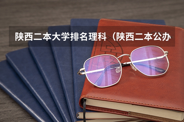 陕西二本大学排名理科（陕西二本公办大学排名）