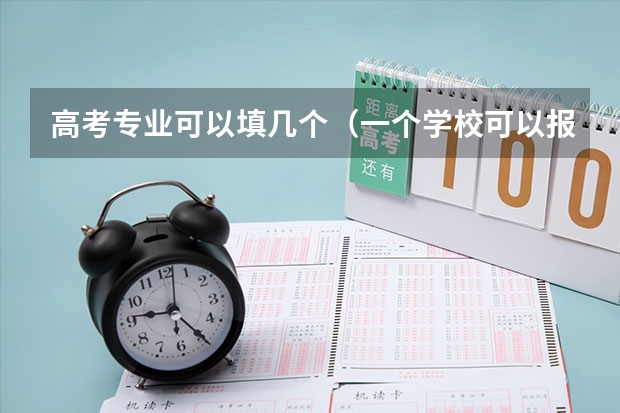 高考专业可以填几个（一个学校可以报几个专业 2024高考志愿设置）
