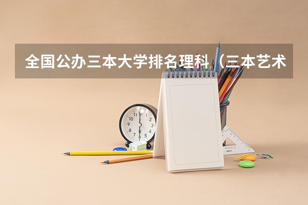 全国公办三本大学排名理科（三本艺术类的大学排名？）